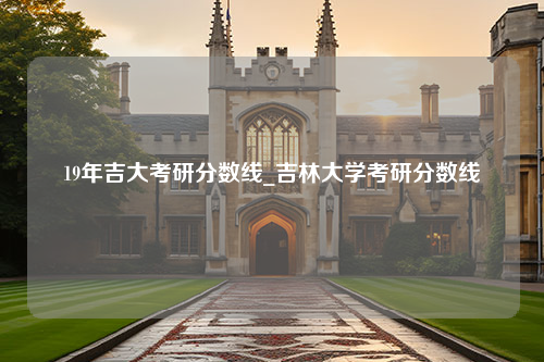 19年吉大考研分数线_吉林大学考研分数线