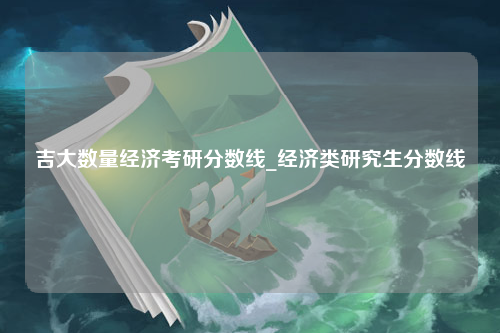 吉大数量经济考研分数线_经济类研究生分数线